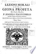 Lezioni morali sopra Giona profeta del padre maestro F. Angelo Paciuchelli da Monte Pulciano, dell'Ordine de' Predicatori; ... Diuise in tre tomi. Tomo primo [-terzo]. Con quattro copiosissime tauole. La prima delle Lezioni. La seconda delle Applicazioni delle materie. La terza delle Scritture. La quarta delle cose più notabili