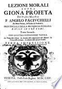 Lezioni morali sopra Giona profeta del padre maestro F. Angelo Paciuchelli da Monte Pulciano, dell'ordine de' Predicatori; ... diuise in tre tomi. Tomo primo [-terzo]. ..
