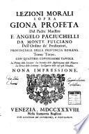 Lezioni morali sopra Giona profeta del padre maestro f. Angelo Paciuchelli da Monte Pulciano ... Tomo primo [-terzo]. Con quattro copiosissime tavole. La prima delle lezioni. La seconda delle applicazioni delle materie. La terza delle scritture. La quarta delle cose piu notabili