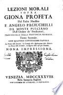 Lezioni morali sopra Giona profeta del padre maestro f. Angelo Paciuchelli da Monte Pulciano ... Tomo primo [-terzo]. Con quattro copiosissime tavole. La prima delle lezioni. La seconda delle applicazioni delle materie. La terza delle scritture. La quarta delle cose piu notabili