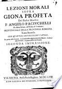 Lezioni morali sopra Giona profeta del padre maestro F.Angelo Paciuchelli,...provinciale della provincia Romana. Con quattro copiosissime tavole. La prima delle lezioni. La feconda della applcazioni delle materie. La terza delle scritture. La quarta delle cose più notabili. All'illustriss.mo... monsignor Grégorio Barbarigo vescovo di Bergomo