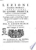 Lezioni sacre e morali sopra i libri di Giobbe profeta santo, e pazientissimo distribuite in tre parti, che contengono le azioni, e le virtù esercitate dal santo nel primo stato di felicità; nel secondo di estreme calamità; e nel terzo il suo risorgimento a vita più fortunata, e gloriosa. Opera postuma del p. Anton-Maria Guicciardi della Compagnia di Gesù