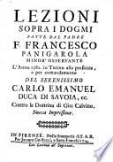 Lezioni sopra i dogmi fatte dal padre f. Francesco Panigarola minor'osservante l'anno 1582. in Turino alla presenza, e per comandamento del serenissimo Carlo Emanuel duca di Savoia, ec. contro la dottrina di Gio. Calvino