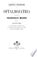 Lezioni teoriche di oftalmojatria date dal professore Francesco Magni nella Regia Università di Bologna e pubblicate per la seconda volta a cura degli studenti del 5. e 6. corso dell'anno accademico 1866-67
