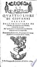 Li quattro libri di Giouanni Gerson dell'imitatione di Christo, del dispregio del mondo, e della sua uanita'. Ne' quali tutto l'ordine della uita humana chiaramente si comprende. Nouamente ricorretti, & aggiunti di nuoue apostille in margine, & di tauola. In Brescia appresso Lodouico di Sabbio, 1