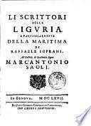Li scrittori della Liguria, e particolarmente della maritima di Raffaele Soprani. All'illustriss. & eccellentiss. signor Marc'Antonio Saoli