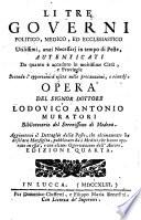 Li tre governi politico, medico, ed ecclesiastico utilissimi, anzi necessarj in tempo di peste, autenticati da quanto è accaduto in moltissime città, e provincie secondo l'opportunità usata nelle precauzioni, e rimedj. Opera del signor dottore Lodovico Antonio Muratori ... Aggiuntovi il Dettaglio della peste, che ultimamente ha desolata Marsiglia, pubblicato da i medici, che hanno operato in essa, e con alcune osservazioni dell'autore