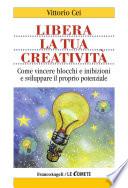 Libera la tua creatività. Come vincere blocchi e inibizioni e sviluppare il proprio potenziale