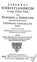 Libertas christianorum a lege cibaria veteri, de sanguine et suffocato demonstrata & ab instantiis Stephani Curcellaei defensa ... Authore Joh. Henrico Heideggero ..