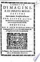 Libretto d'imagini, e di breui meditationi sopra i quattro nouissimi dell'huomo. Con alcune altre meditationi ... Composto dal P. Luca Pinelli della Compagnia di Giesu, ..