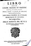 Libro delle gride, bandi, et ordini fatti, e publicati nella citta, e stato di Milano nel Gouerno dell'eccellentissimo sig. don Diego Felippez de Guzman ...