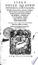 LIBRO DELLE QUATRO INFERMITA CORTIGIANE, Che sono Catarro, Gotta, Artetica, Sciatica: Mal di Pietre, [et] di Reni: Dolore di Fianchi, et Mal Francese, [et] d'altre cose utilißime