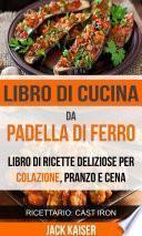 Libro di cucina da padella di ferro. Libro di ricette deliziose per colazione, pranzo e cena (Ricettario: Cast Iron)
