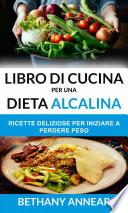 Libro di Cucina per una Dieta Alcalina: Ricette Deliziose per iniziare a Perdere Peso