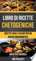 Libro di ricette chetogeniche: ricette facili e veloci per un rapido dimagrimento (Dieta Chetogenica)