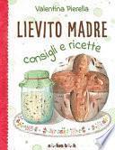 Lievito madre. Consigli e ricette. Ediz. illustrata