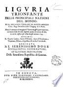 Liguria trionfante delle principali nazioni del mondo di d. Epifanio Ferrari di Porto Morizzo cher. reg. barnabita della Congreg. di S. Paolo doue si contengono le maggiori vittorie da essi Liguri riportate, incominciando da anni dogento auanti la venuta di Dio in carne, insino a gli anni di essa venuta 1643 ..
