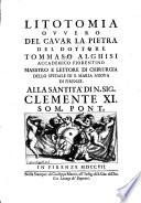 Litotomia ovvero del cavar la pietra del dottore Tommaso Alghisi accademico fiorentino maestro e lettore di chirurgia dello spedale di S. Maria Nuova di Firenze. Alla santita di n. sig. Clemente XI som. pont
