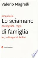 Lo sciamano di famiglia. Omeopatia, pornogragfia, regia in 77 disegni di Fellini