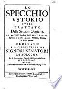 Lo Specchio vstorio, ouero Trattato delle settioni coniche et alcuni loro mirabili effetti intorno al lume, caldo, freddo, suono, e moto ancora