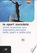 Lo sport invisibile. Come acquisire una mentalità vincente nello sport e nella vita