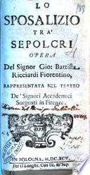 Lo sposalizio trà sepolcri opera del signor Gio. Battista Ricciardi fiorentino, rappresentata nel teatro de' signori accademici Sorgenti in Firenze