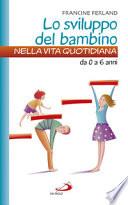 Lo sviluppo del bambino nella vita quotidiana. Da 0 a 6 anni