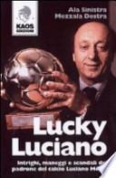 Lucky Luciano. Intrighi maneggi scandali del padrone del calcio Luciano Moggi