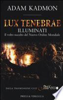 Lux tenebrae. Illuminati. Il volto occulto del nuovo ordine mondiale