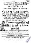 M. Guilielmi Henrici Beckher ...Schediasma critico-philosophico-litterarium, de eo: utrum Cartesius, qui de omnibus dubitandum esse credidit, numinis divini quoque existentiam in dubium vocaverit, exindeque recte atheis annumeretur? Ob Cartesius gezweiffelt, daß ein Gott sey, und ein Atheist gewesen? Praemisso scriptorum, qui de Cartesio, in eius vel vitae monumenta, vel doctrinam novasque hypotheses inquirendo, pluribus disseruerunt, brevi catalogo