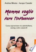 Mamma voglio fare l'influencer. Come sopravvivere tra cyberbullismo, sexting e altre catastrofi