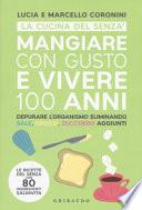 Mangiare con gusto e vivere 100 anni. Depurare l'organismo eliminando sale, grassi, zucchero aggiunti