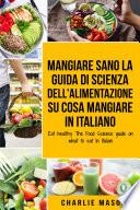 Mangiare Sano La guida di Scienza dell'Alimentazione su cosa mangiare In italiano/ Eat healthy The Food Science guide on what to eat In Italian