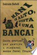 Mani in alto, questa è una banca! Guida pratica per gestire i risparmi senza farsi fregare