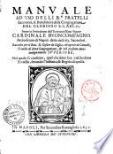 Manuale ad vso delli r.di fratelli sacerdoti, & benefattori della Congregatione del glorioso S. Carlo; sotto la protettione dell' eminentissimo signor cardinale Buoncompagno Arciuescouo di Napoli detta delli 63. Sacerdoti. Raccolto per il reu. D. Cesare de Giglio, arciprete di Cancello, fratello di detta congregatione, & nel presente anno indegnamente superiore. Nel quale se contiene, quel che deue fare ciascheduno fratello, secondo l'instituto, & regola di quella