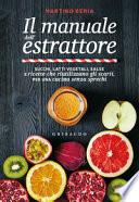 Manuale dell'estrattore. Succhi, latti vegetali, salse e ricette per utilizzare gli scarti