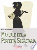 Manuale della Perfetta Segretaria. Linee Guida di Etica Professionale e Gestione del Lavoro per la Segretaria Efficiente. (Ebook Italiano - Anteprima Gratis)