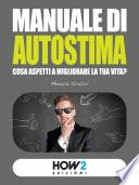 MANUALE DI AUTOSTIMA. Cosa aspetti a migliorare la tua vita?
