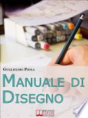 Manuale di disegno. Tecniche e Consigli per Scoprire il Piacere di Disegnare, dal Tratto alle Forme più Complesse. (Ebook Italiano - Anteprima Gratis)