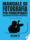 MANUALE DI FOTOGRAFIA PER PRINCIPIANTI: Come diventare Fotografo Professionista