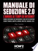 MANUALE DI SEDUZIONE 2.0: L'AMORE AI TEMPI DI INTERNET. Come Cuccare su Facebook e sui Siti di Dating come Tinder, Happn, Lovoo, Meetic, Badoo, ecc.