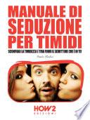 MANUALE DI SEDUZIONE PER TIMIDI. Sconfiggi la timidezza e tira fuori il seduttore che è in te!