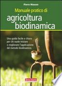 Manuale pratico di agricoltura biodinamica. Una guida facile e chiara per chi vuole iniziare a praticare o approfondire il metodo biodinamico