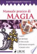 Manuale pratico di magia. I segreti pr dominare le forze occulte della natura e sottoporle al proprio volere