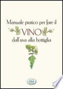 Manuale pratico per fare il vino. Dall’uva alla bottiglia - Fare in casa