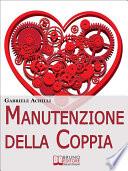 Manutenzione della Coppia. Come Creare Intimità e Aumentare la Comunicazione per Rendere Saldo e Duraturo il Legame Affettivo. (Ebook Italiano - Anteprima Gratis)