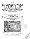 Mappamondo istorico, cioe' Ordinata narrazione dei quattro sommi imperi del mondo ... e della monarchia di Christo da S. Pietro primo papa fino a' nostri dì. ... Si sono aggiunti i Regni settentrionali, ... Opera del p. Antonio Foresti della Compagnia di Gesu