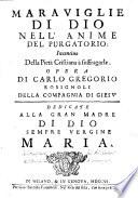 Marauiglie di Dio nell'anime del purgatorio: incentiuo della pietà cristiana à suffragarle. Opera di Carlo Gregorio Rosignoli della Compagnia di Giesù ..