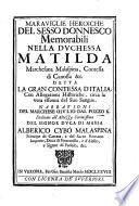 Marauiglie heroiche del sesso donnesco memorabili nella duchessa Matilda marchesana Malaspina, contessa di Canossa &c. detta la gran contessa d'Italia, con allegationi historiche, circa la vera essenza del suo sangue. Narrationi del marchese Giulio Dal Pozzo K. ..