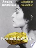 Maria Rebecca Ballestra. Cambiando prospettive-Changing perspectives. Ediz. illustrata